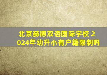 北京赫德双语国际学校 2024年幼升小有户籍限制吗